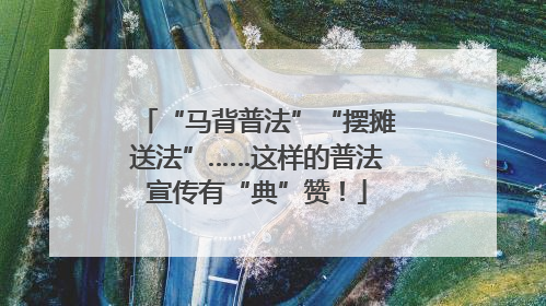 “马背普法”“摆摊送法”……这样的普法宣传有“典”赞！
