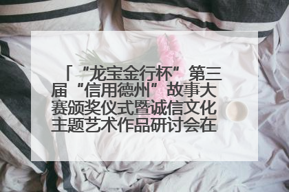 “龙宝金行杯”第三届“信用德州”故事大赛颁奖仪式暨诚信文化主题艺术作品研讨会在山东德州举办