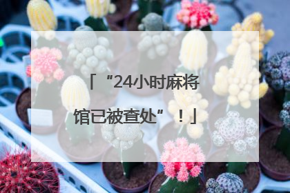 “24小时麻将馆已被查处”！