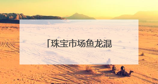 珠宝市场鱼龙混杂 消费者雾里看花 别怕！这些人教你慧眼识珠