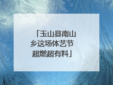 玉山县南山乡这场体艺节超燃超有料