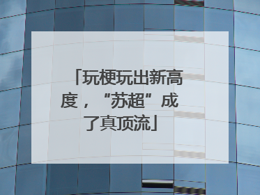 玩梗玩出新高度，“苏超”成了真顶流