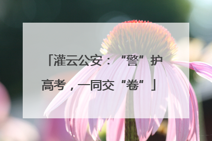 灌云公安：“警”护高考，一同交“卷”