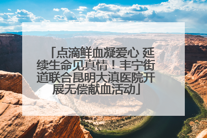 点滴鲜血凝爱心 延续生命见真情！丰宁街道联合昆明大滇医院开展无偿献血活动