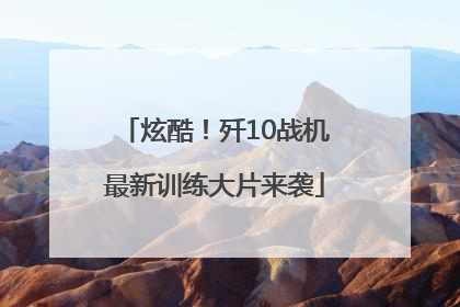 炫酷！歼10战机最新训练大片来袭