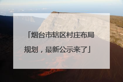 烟台市辖区村庄布局规划，最新公示来了