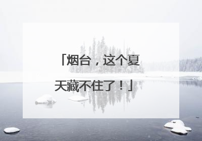 烟台，这个夏天藏不住了！