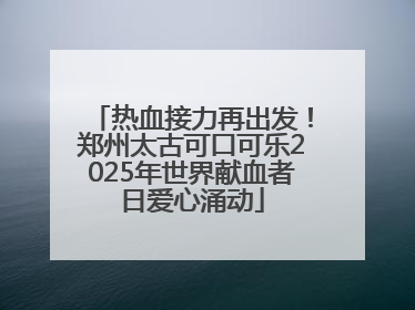 热血接力再出发！郑州太古可口可乐2025年世界献血者日爱心涌动