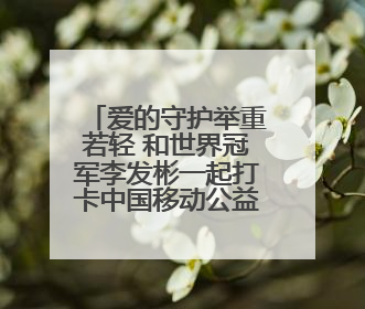 爱的守护举重若轻 和世界冠军李发彬一起打卡中国移动公益守护计划