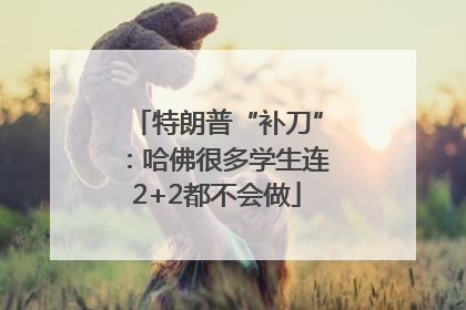 特朗普“补刀”：哈佛很多学生连2+2都不会做