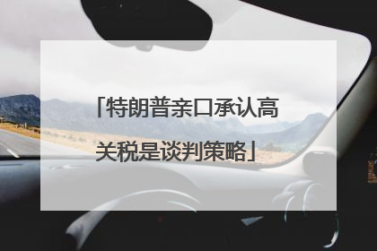 特朗普亲口承认高关税是谈判策略