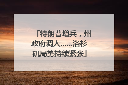 特朗普增兵，州政府调人……洛杉矶局势持续紧张