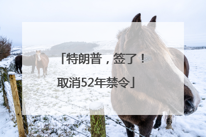 特朗普，签了！取消52年禁令
