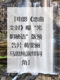 电影《恋曲尘封》曝“光阴秘语”版预告片 蒋雯丽马思纯演绎同角