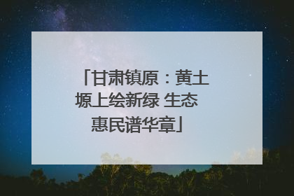 甘肃镇原：黄土塬上绘新绿 生态惠民谱华章