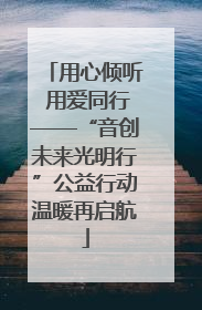 用心倾听 用爱同行——“音创未来光明行”公益行动温暖再启航