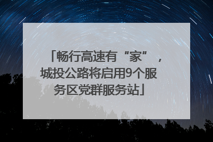 畅行高速有“家”，城投公路将启用9个服务区党群服务站