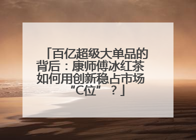 百亿超级大单品的背后：康师傅冰红茶如何用创新稳占市场“C位”？
