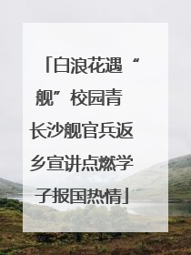 白浪花遇“舰”校园青 长沙舰官兵返乡宣讲点燃学子报国热情
