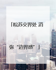 皖苏交界处 消弥“边界感”