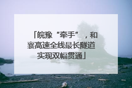 皖豫“牵手”，和襄高速全线最长隧道实现双幅贯通