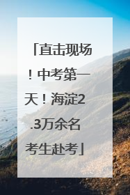 直击现场！中考第一天！海淀2.3万余名考生赴考