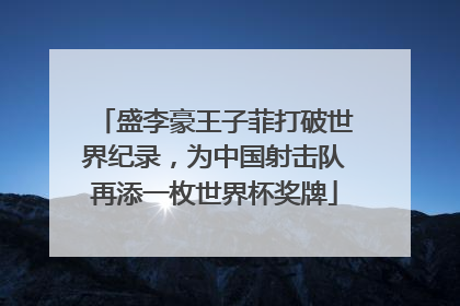 盛李豪王子菲打破世界纪录，为中国射击队再添一枚世界杯奖牌