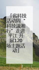 省科技活动周“科技潇湘行”走进平江 开展120场主题活动