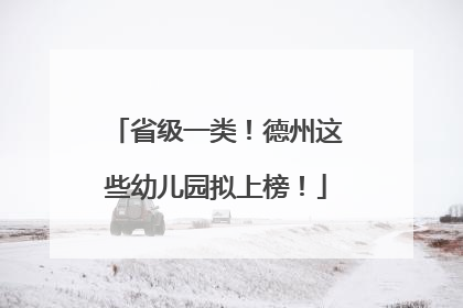 省级一类！德州这些幼儿园拟上榜！