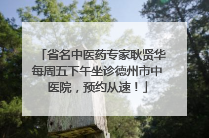 省名中医药专家耿贤华每周五下午坐诊德州市中医院，预约从速！