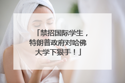禁招国际学生，特朗普政府对哈佛大学下狠手！