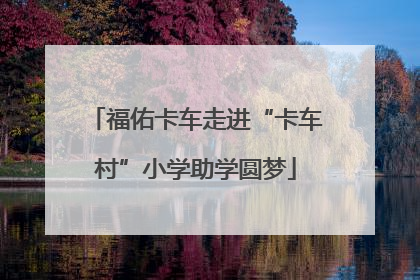 福佑卡车走进“卡车村”小学助学圆梦