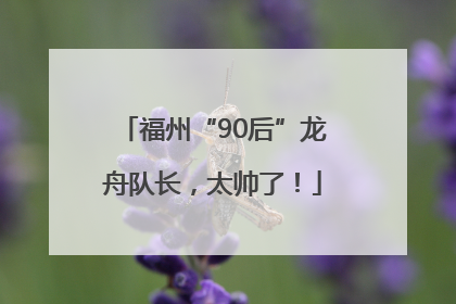 福州“90后”龙舟队长，太帅了！