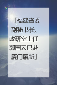 福建省委副秘书长、政研室主任郭国云已赴厦门履新