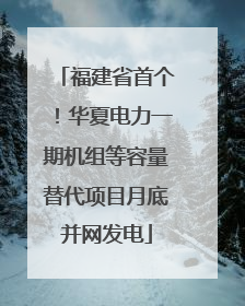 福建省首个！华夏电力一期机组等容量替代项目月底并网发电