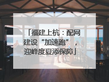 福建上杭：配网建设“加速跑”，迎峰度夏添保障