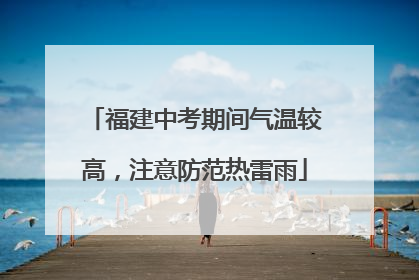 福建中考期间气温较高，注意防范热雷雨