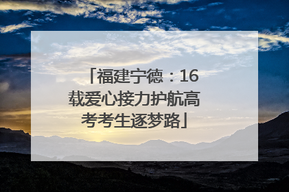 福建宁德：16载爱心接力护航高考考生逐梦路