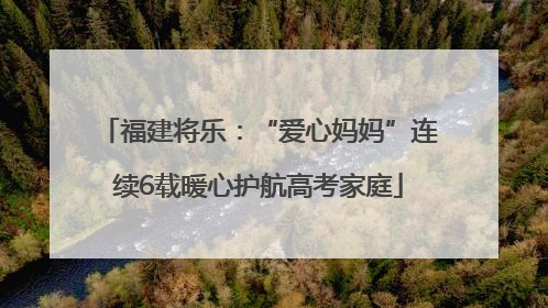 福建将乐：“爱心妈妈”连续6载暖心护航高考家庭