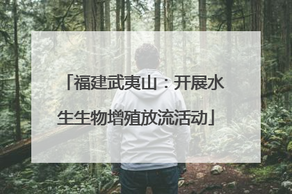 福建武夷山：开展水生生物增殖放流活动