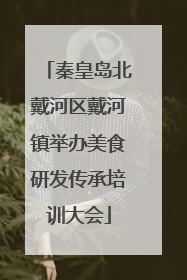 秦皇岛北戴河区戴河镇举办美食研发传承培训大会