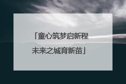 童心筑梦启新程 未来之城育新苗