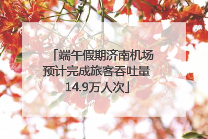 端午假期济南机场预计完成旅客吞吐量14.9万人次