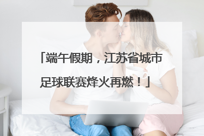 端午假期，江苏省城市足球联赛烽火再燃！
