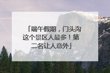 端午假期，门头沟这个景区人最多！第二名让人意外