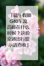 端午假期G40车流高峰在什么时候？这份交通出行提示请查收