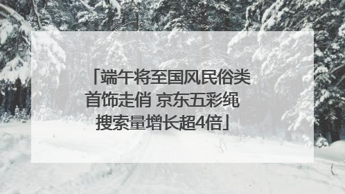 端午将至国风民俗类首饰走俏 京东五彩绳搜索量增长超4倍