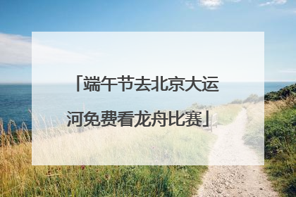 端午节去北京大运河免费看龙舟比赛