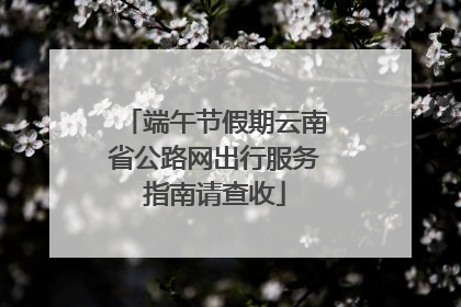 端午节假期云南省公路网出行服务指南请查收