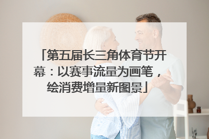 第五届长三角体育节开幕：以赛事流量为画笔，绘消费增量新图景
